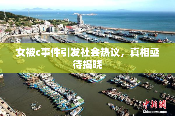 女被c事件引发社会热议，真相亟待揭晓