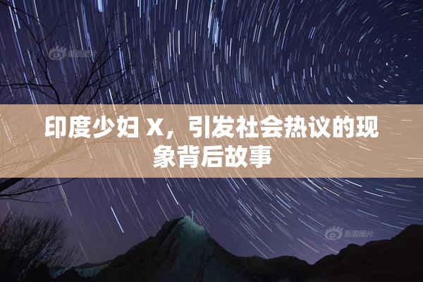 印度少妇 X，引发社会热议的现象背后故事
