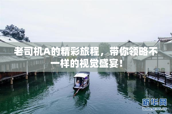 老司机A的精彩旅程，带你领略不一样的视觉盛宴！