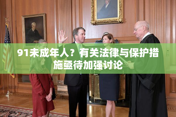 91未成年人？有关法律与保护措施亟待加强讨论