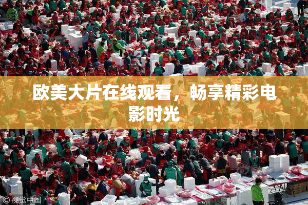 欧美大片在线观看，畅享精彩电影时光