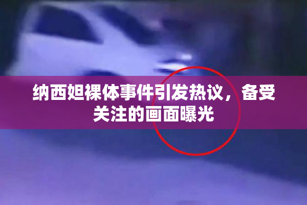 纳西妲裸体事件引发热议，备受关注的画面曝光
