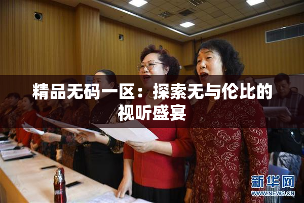 精品无码一区：探索无与伦比的视听盛宴