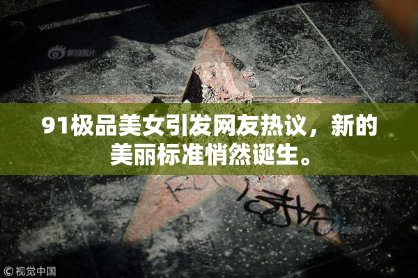 91极品美女引发网友热议，新的美丽标准悄然诞生。