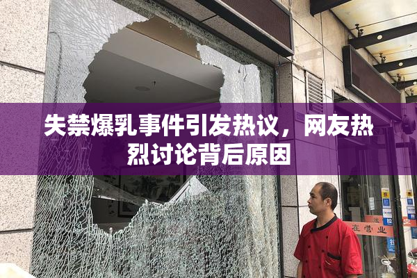 失禁爆乳事件引发热议，网友热烈讨论背后原因