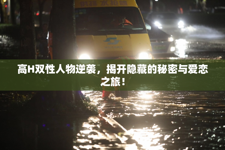 高H双性人物逆袭，揭开隐藏的秘密与爱恋之旅！