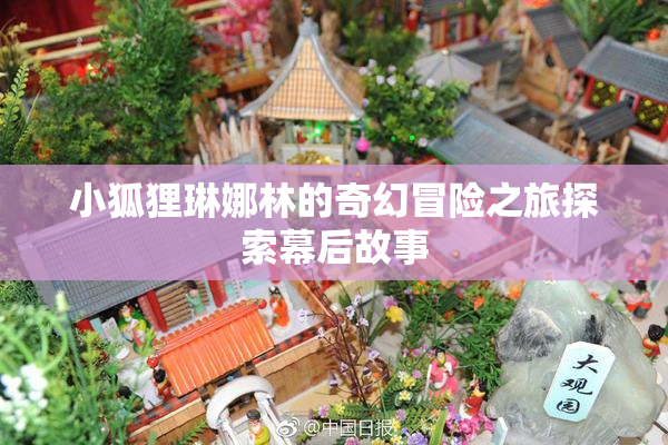 小狐狸琳娜林的奇幻冒险之旅探索幕后故事