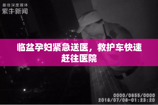 临盆孕妇紧急送医，救护车快速赶往医院
