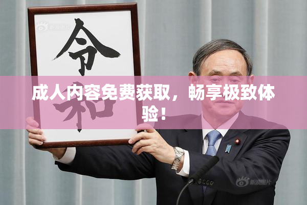 成人内容免费获取，畅享极致体验！