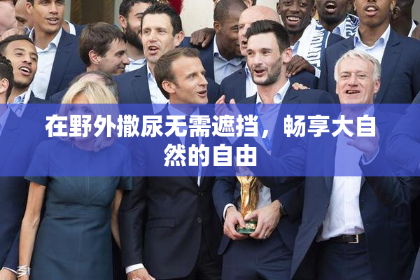 在野外撒尿无需遮挡，畅享大自然的自由