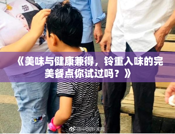 《美味与健康兼得，铃重入味的完美餐点你试过吗？》