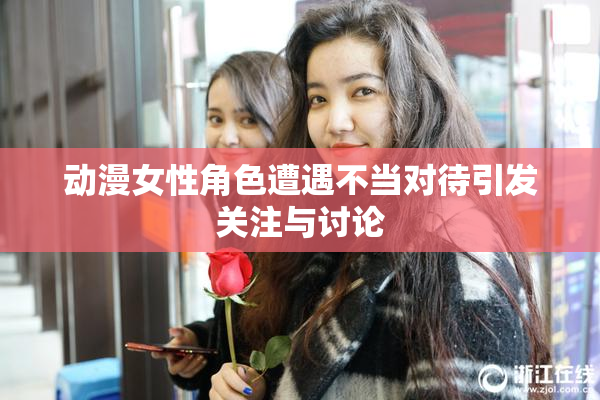 动漫女性角色遭遇不当对待引发关注与讨论