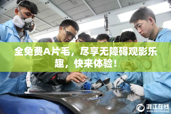 全免费A片毛，尽享无障碍观影乐趣，快来体验！