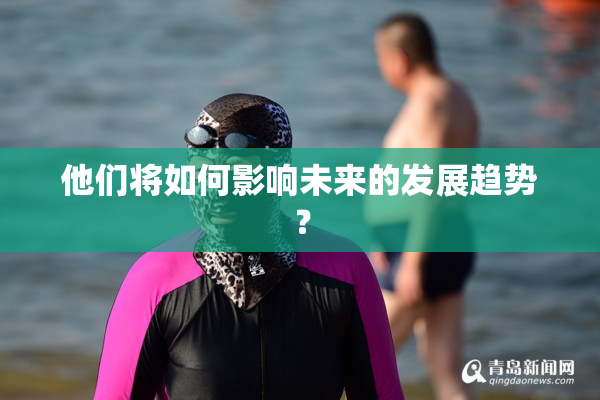 他们将如何影响未来的发展趋势？