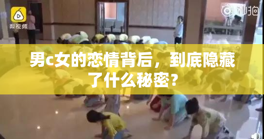 男c女的恋情背后，到底隐藏了什么秘密？