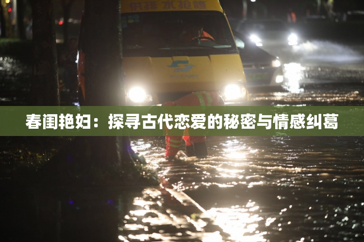 春闺艳妇：探寻古代恋爱的秘密与情感纠葛