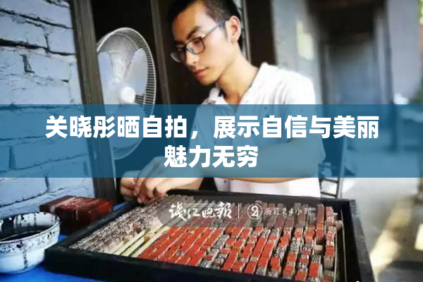 关晓彤晒自拍，展示自信与美丽魅力无穷
