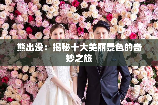 熊出没：揭秘十大美丽景色的奇妙之旅