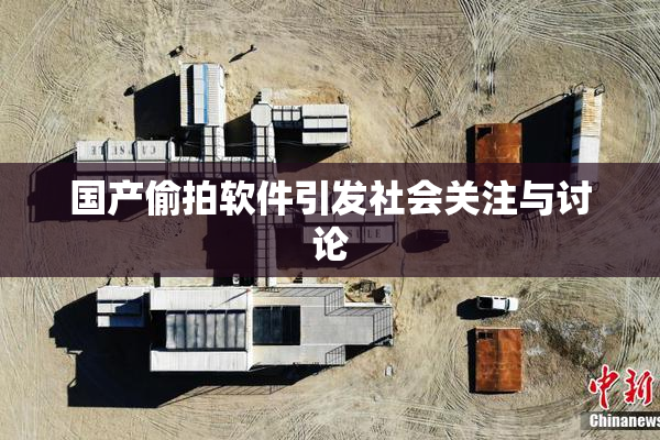 国产偷拍软件引发社会关注与讨论