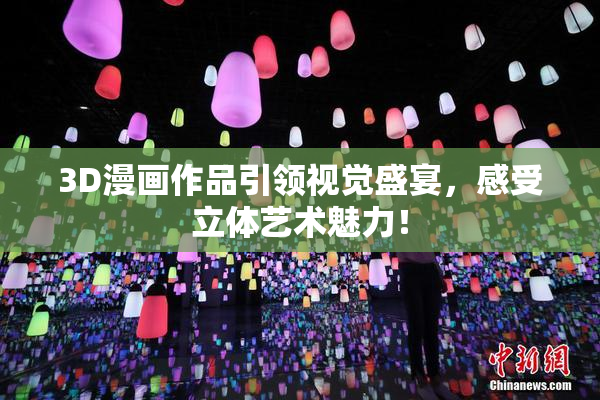3D漫画作品引领视觉盛宴，感受立体艺术魅力！