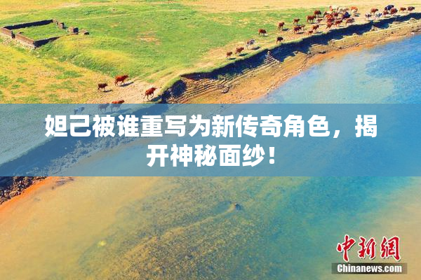 妲己被谁重写为新传奇角色，揭开神秘面纱！