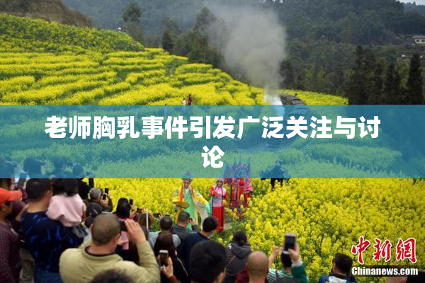 老师胸乳事件引发广泛关注与讨论