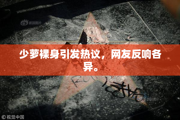 少萝裸身引发热议，网友反响各异。