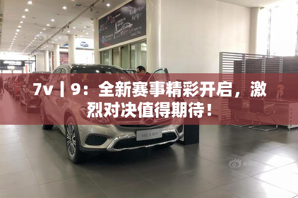 7v丨9：全新赛事精彩开启，激烈对决值得期待！