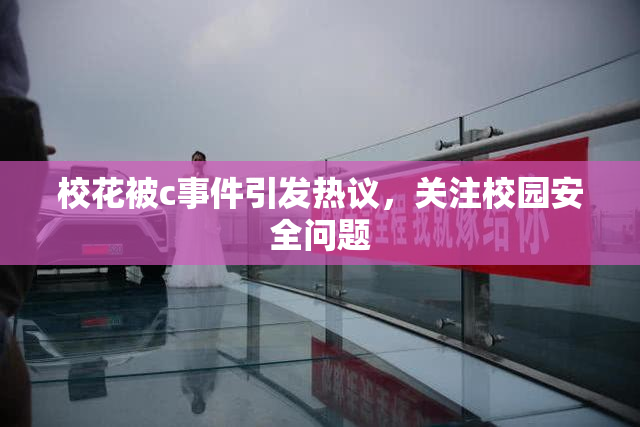校花被c事件引发热议，关注校园安全问题
