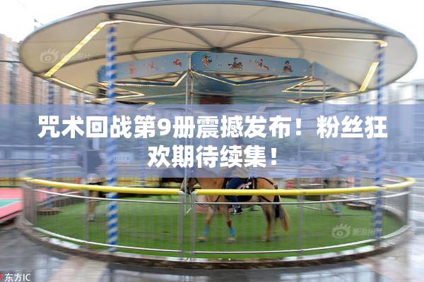 咒术回战第9册震撼发布！粉丝狂欢期待续集！