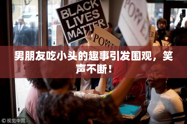 男朋友吃小头的趣事引发围观，笑声不断！