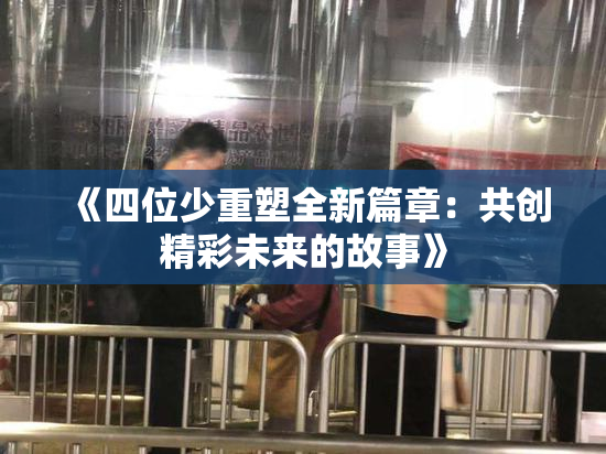 《四位少重塑全新篇章：共创精彩未来的故事》