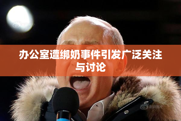 办公室遭绑奶事件引发广泛关注与讨论