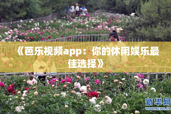 《芭乐视频app：你的休闲娱乐最佳选择》