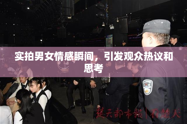 实拍男女情感瞬间，引发观众热议和思考