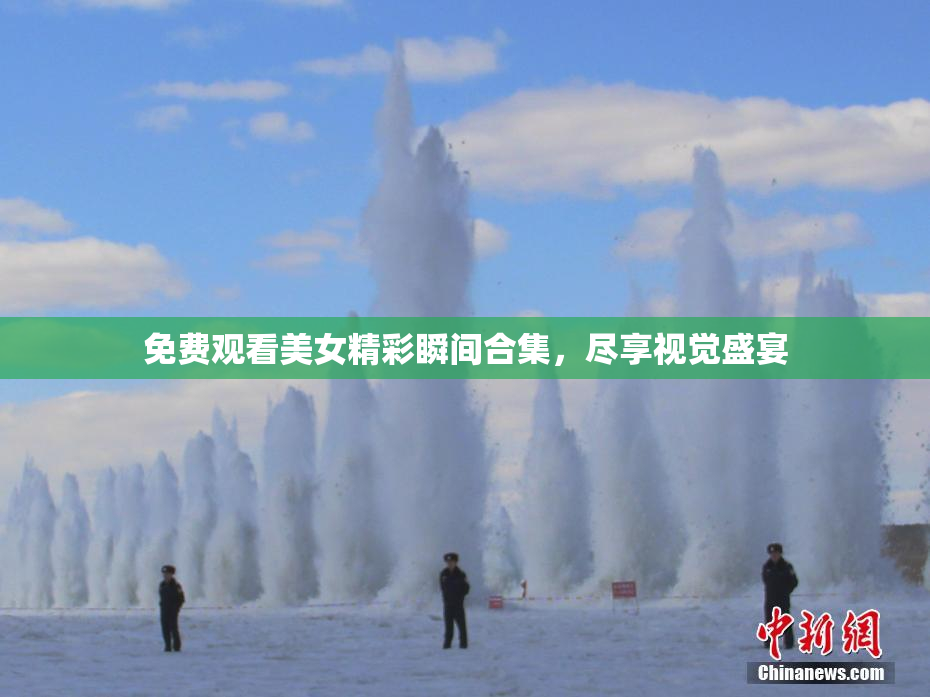 免费观看美女精彩瞬间合集，尽享视觉盛宴