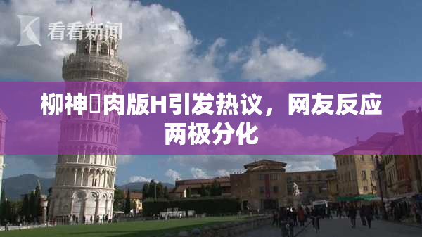 柳神婬肉版H引发热议，网友反应两极分化