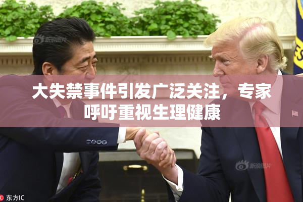大失禁事件引发广泛关注，专家呼吁重视生理健康