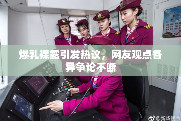 爆乳裸露引发热议，网友观点各异争论不断