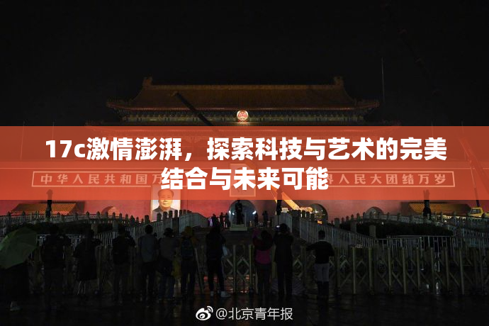 17c激情澎湃，探索科技与艺术的完美结合与未来可能