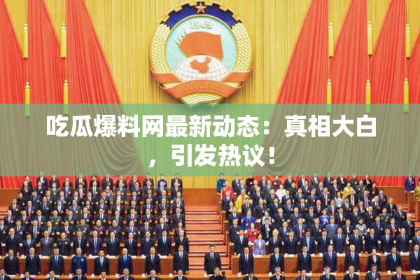 吃瓜爆料网最新动态：真相大白，引发热议！