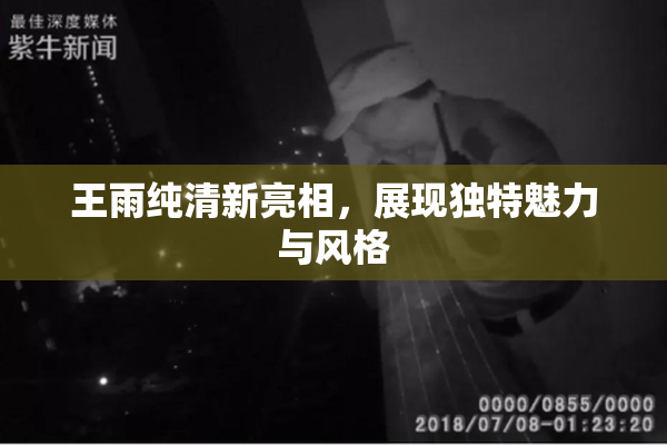王雨纯清新亮相，展现独特魅力与风格