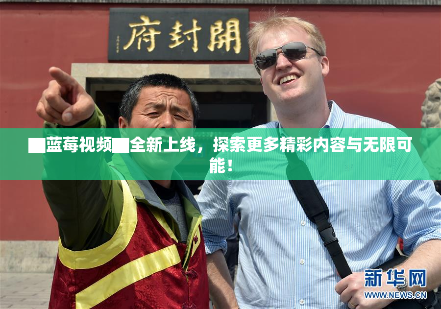 ▇蓝莓视频▇全新上线，探索更多精彩内容与无限可能！