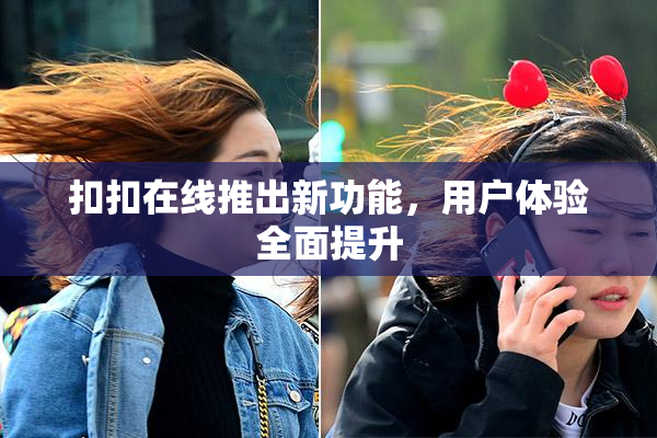 扣扣在线推出新功能，用户体验全面提升