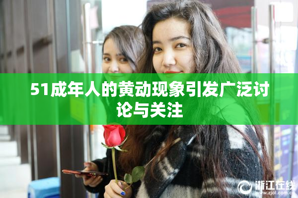 51成年人的黄动现象引发广泛讨论与关注