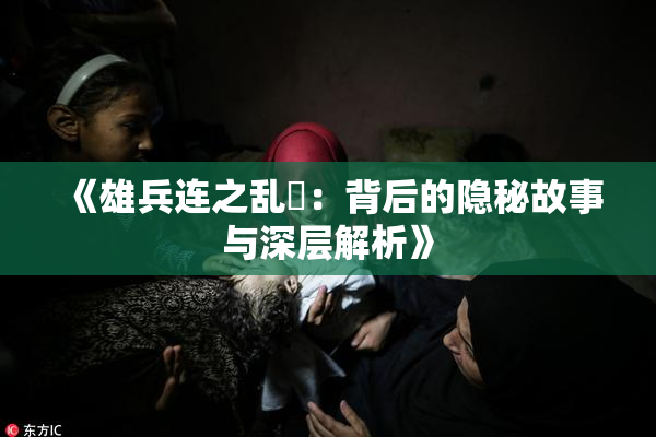 《雄兵连之乱婬：背后的隐秘故事与深层解析》