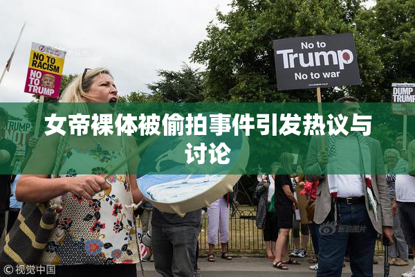 女帝裸体被偷拍事件引发热议与讨论