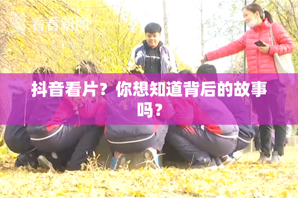 抖音看片？你想知道背后的故事吗？