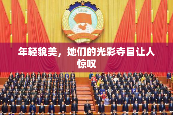 年轻貌美，她们的光彩夺目让人惊叹