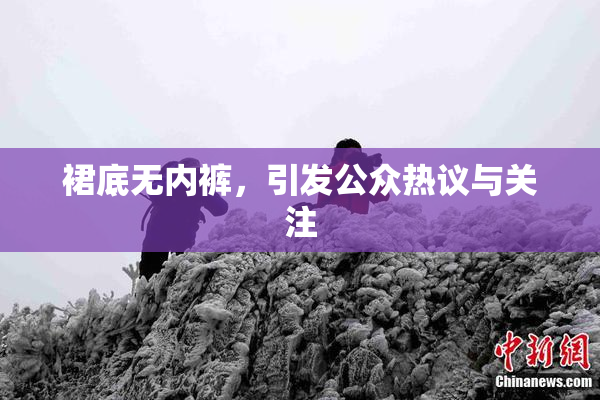 裙底无内裤，引发公众热议与关注